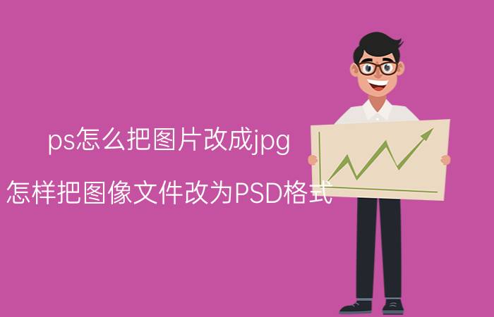 ps怎么把图片改成jpg 怎样把图像文件改为PSD格式？